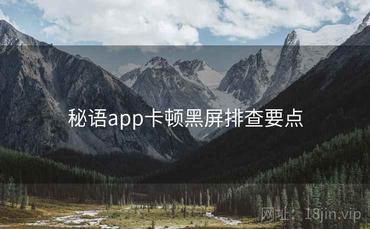 秘语app卡顿黑屏排查要点  第1张