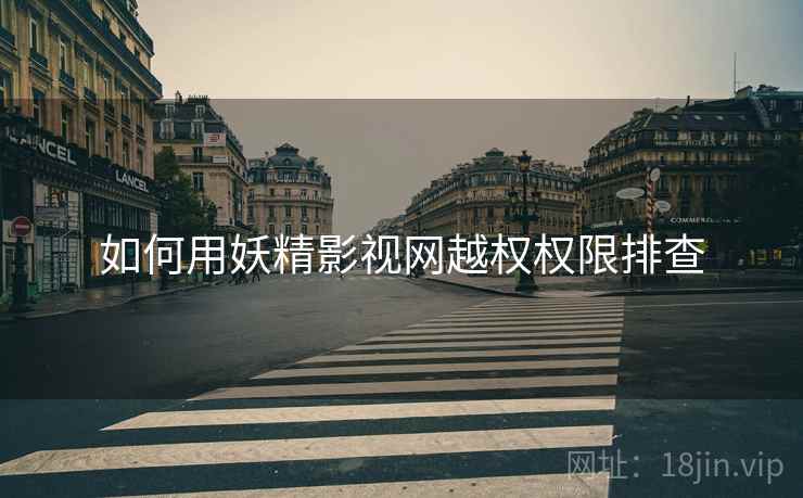 如何用妖精影视网越权权限排查 第1张 如何用妖精影视网越权权限排查 第1张