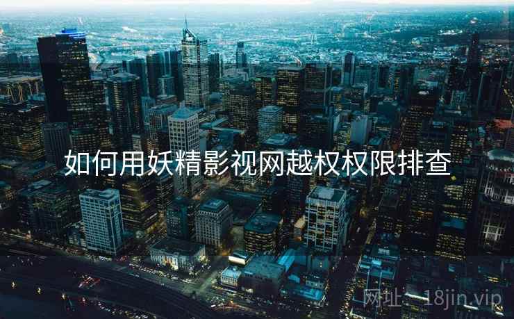如何用妖精影视网越权权限排查 第2张 如何用妖精影视网越权权限排查 第2张