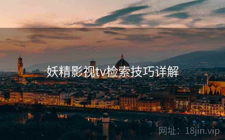 妖精影视tv检索技巧详解 第2张 妖精影视tv检索技巧详解 第2张