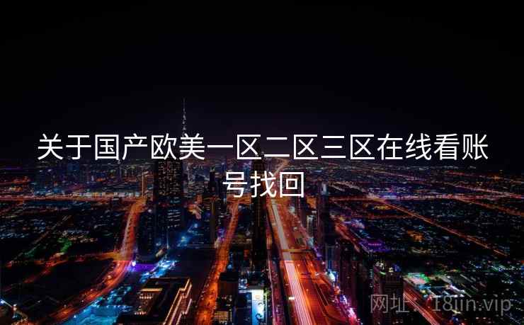 关于国产欧美一区二区三区在线看账号找回 第1张 关于国产欧美一区二区三区在线看账号找回 第1张