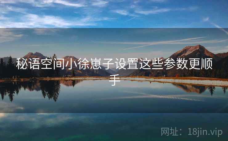 秘语空间小徐崽子设置这些参数更顺手 第1张 秘语空间小徐崽子设置这些参数更顺手 第1张