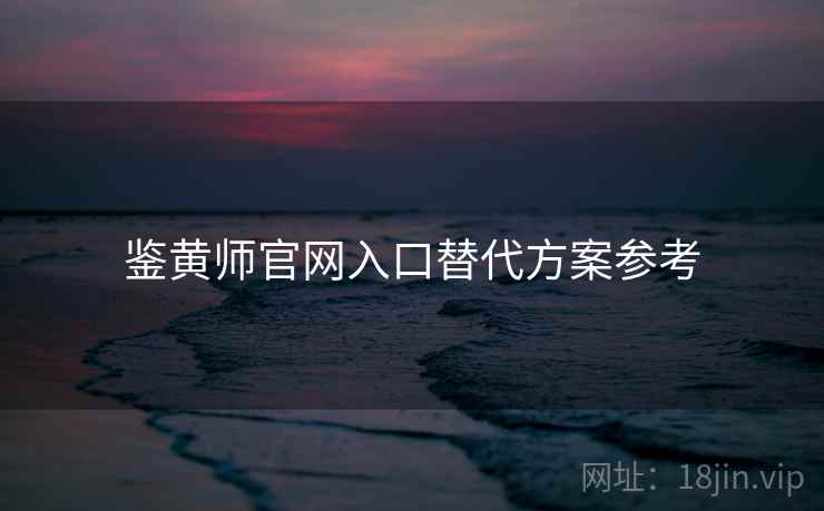 鉴黄师官网入口替代方案参考 第1张 鉴黄师官网入口替代方案参考 第1张