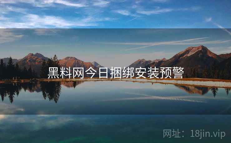 黑料网今日捆绑安装预警 第2张 黑料网今日捆绑安装预警 第2张