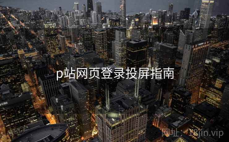 p站网页登录投屏指南 第1张 p站网页登录投屏指南 第1张