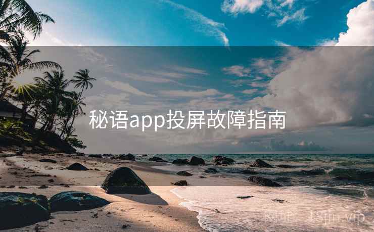 秘语app投屏故障指南 第1张 秘语app投屏故障指南 第1张