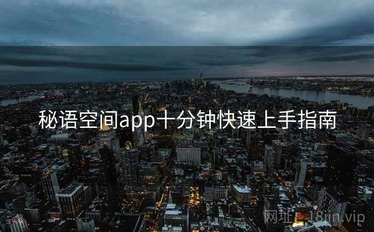 秘语空间app十分钟快速上手指南 第2张 秘语空间app十分钟快速上手指南 第2张