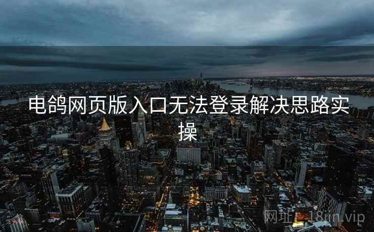 电鸽网页版入口无法登录解决思路实操 第2张 电鸽网页版入口无法登录解决思路实操 第2张
