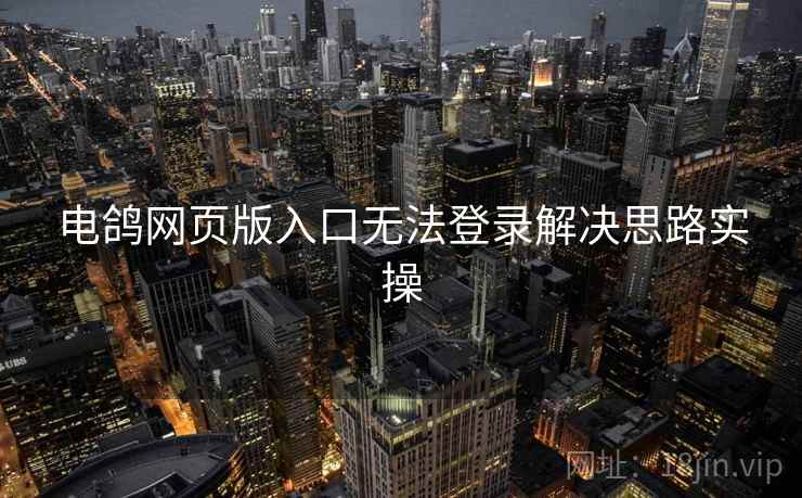 电鸽网页版入口无法登录解决思路实操 第1张 电鸽网页版入口无法登录解决思路实操 第1张