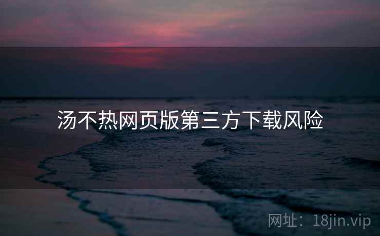 汤不热网页版第三方下载风险 第1张 汤不热网页版第三方下载风险 第1张