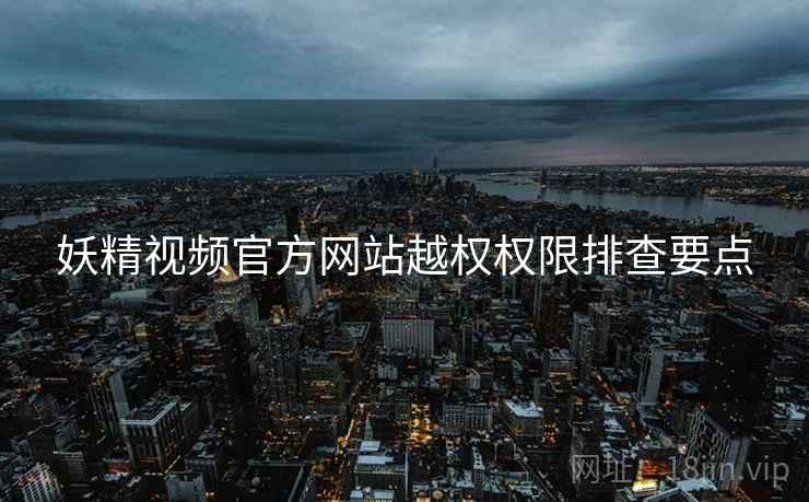 妖精视频官方网站越权权限排查要点 第2张 妖精视频官方网站越权权限排查要点 第2张