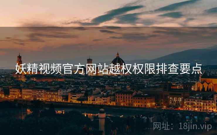 妖精视频官方网站越权权限排查要点 第1张 妖精视频官方网站越权权限排查要点 第1张