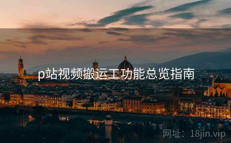 p站视频搬运工功能总览指南 第2张 p站视频搬运工功能总览指南 第2张