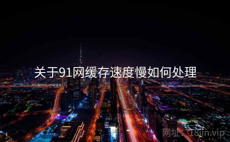 关于91网缓存速度慢如何处理 第2张 关于91网缓存速度慢如何处理 第2张