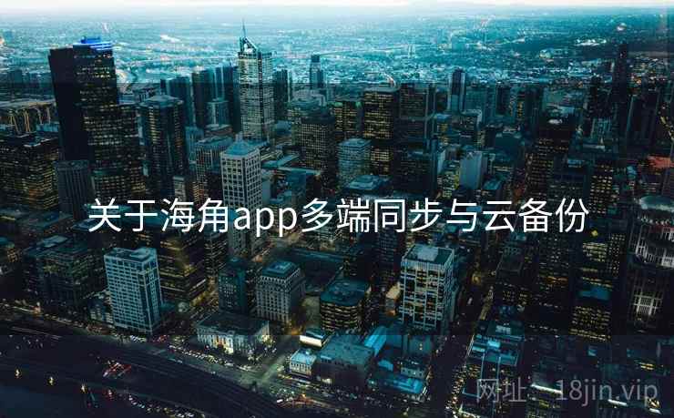 关于海角app多端同步与云备份 第2张 关于海角app多端同步与云备份 第2张