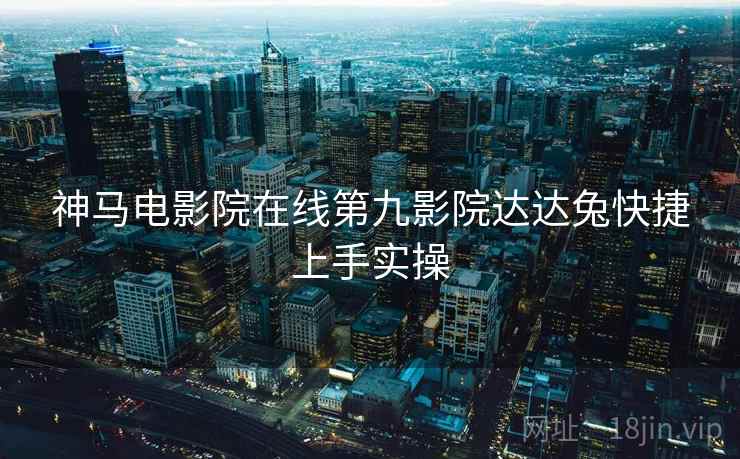 神马电影院在线第九影院达达兔快捷上手实操 第1张 神马电影院在线第九影院达达兔快捷上手实操 第1张